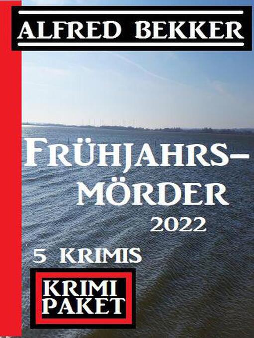 Title details for Frühjahrsmörder 2022 by Alfred Bekker - Available